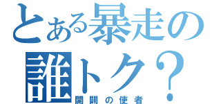 とある暴走の誰トク？（開闢の使者）