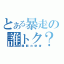 とある暴走の誰トク？（開闢の使者）