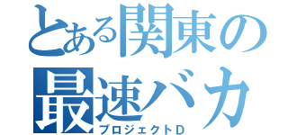 とある関東の最速バカ（プロジェクトＤ）