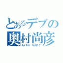 とあるデブの奥村尚彦（おくむら なおひこ）