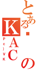 とあるʖのＫＡＣ（Ｐｃ｝ＶＫ）