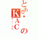 とあるʖのＫＡＣ（Ｐｃ｝ＶＫ）