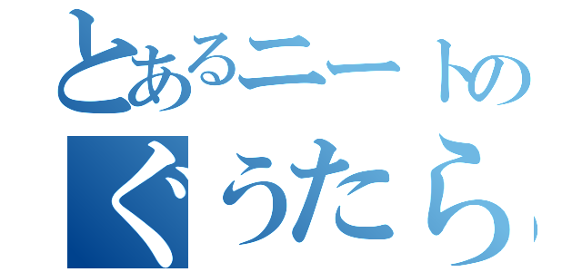 とあるニートのぐうたら生活（）