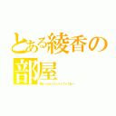 とある綾香の部屋（良かったらコメントしてってねー）