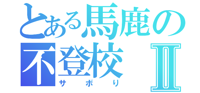 とある馬鹿の不登校Ⅱ（サボり）