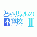 とある馬鹿の不登校Ⅱ（サボり）