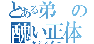 とある弟の醜い正体（モンスター）