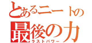 とあるニートの最後の力（ラストパワー）