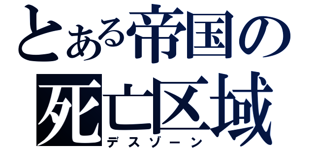 とある帝国の死亡区域（デスゾーン）