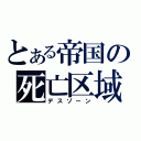 とある帝国の死亡区域（デスゾーン）