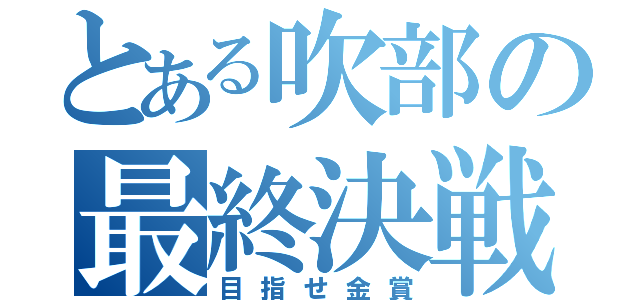 とある吹部の最終決戦（目指せ金賞）