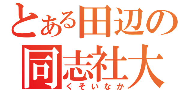 とある田辺の同志社大（くそいなか）