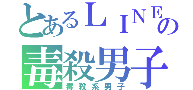 とあるＬＩＮＥの毒殺男子（毒殺系男子）