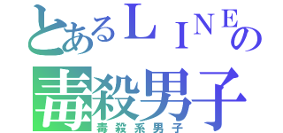 とあるＬＩＮＥの毒殺男子（毒殺系男子）