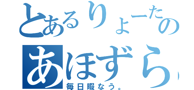 とあるりょーたろ。のあほずら♪（毎日暇なう。）