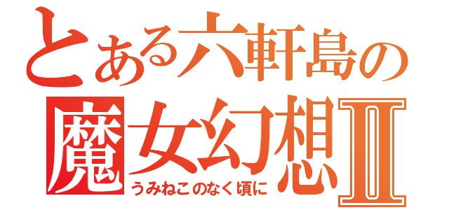 とある六軒島の魔女幻想Ⅱ（うみねこのなく頃に）