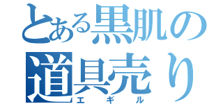 とある黒肌の道具売り（エギル）