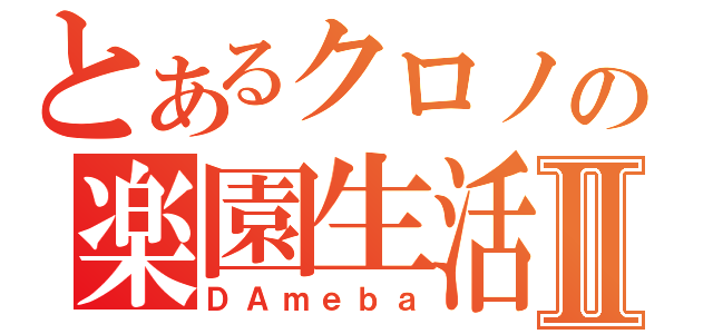 とあるクロノの楽園生活Ⅱ（ＤＡｍｅｂａ）