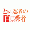 とある忍者の自己愛者（ナルシスト）