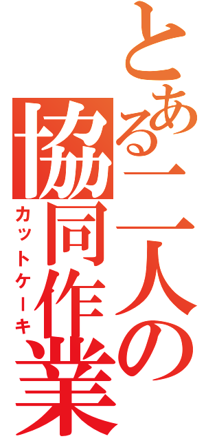 とある二人の協同作業（カットケーキ）