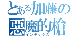 とある加藤の惡魔的槍（インデックス）