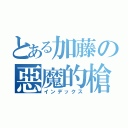 とある加藤の惡魔的槍（インデックス）