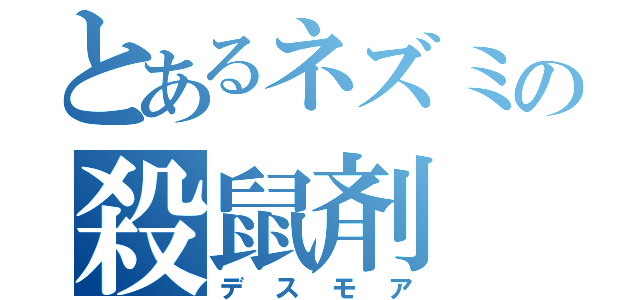 とあるネズミの殺鼠剤（デスモア）