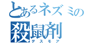 とあるネズミの殺鼠剤（デスモア）