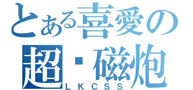 とある喜愛の超电磁炮（ＬＫＣＳＳ）