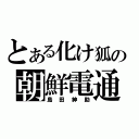 とある化け狐の朝鮮電通（島田紳助）