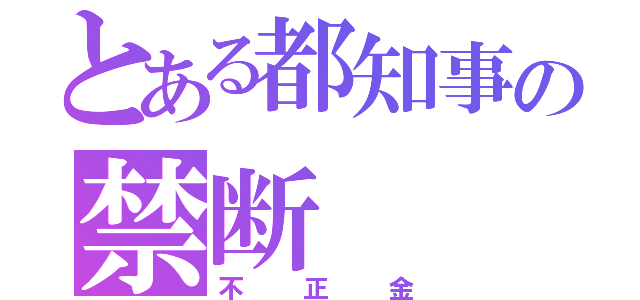 とある都知事の禁断（不正金）