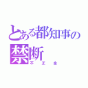 とある都知事の禁断（不正金）