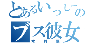 とあるいっしーのブス彼女（木村華）