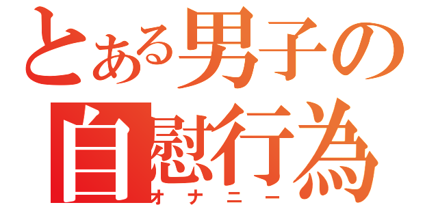 とある男子の自慰行為（オナニー）