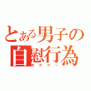 とある男子の自慰行為（オナニー）