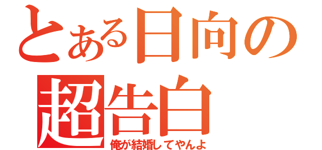 とある日向の超告白（俺が結婚してやんよ）