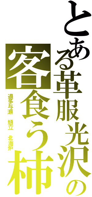 とある革服光沢の客食う柿（過多与瀬　魎立　北海炉）