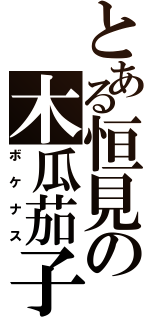 とある恒見の木瓜茄子（ボケナス）