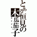 とある恒見の木瓜茄子（ボケナス）