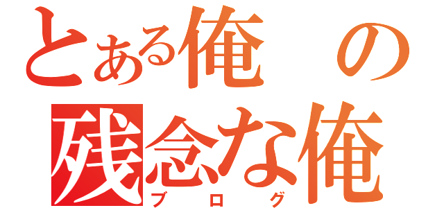 とある俺の残念な俺の（ブログ）