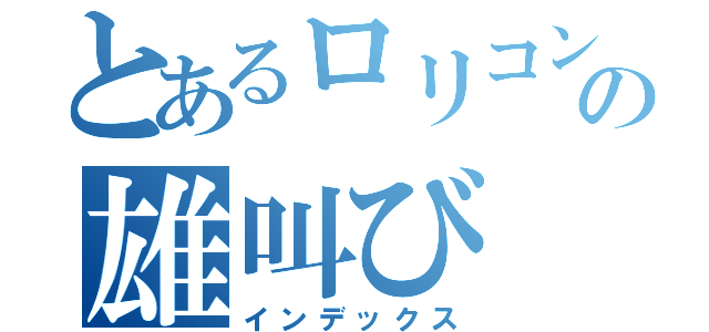 とあるロリコンの雄叫び（インデックス）