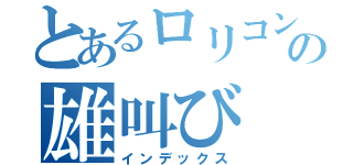 とあるロリコンの雄叫び（インデックス）