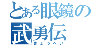 とある眼鏡の武勇伝（きょうへい）