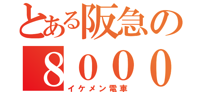 とある阪急の８０００系（イケメン電車）