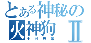 とある神秘の火神狗Ⅱ（不可思議）