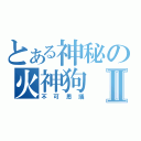 とある神秘の火神狗Ⅱ（不可思議）