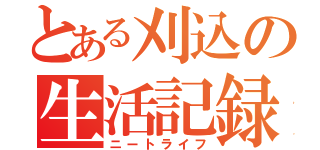 とある刈込の生活記録（ニートライフ）