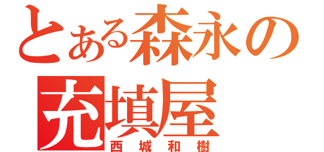 とある森永の充填屋（西城和樹）