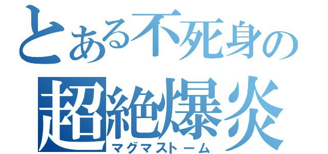 とある不死身の超絶爆炎（マグマストーム）