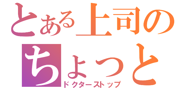 とある上司のちょっと休め（ドクターストップ）